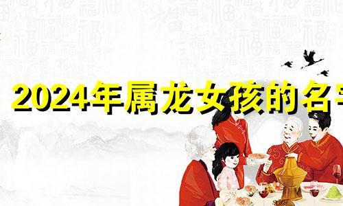 2024年属龙女孩的名字 2024年属龙女孩名字大全