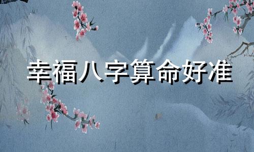 幸福八字算命好准 生辰八字看姻缘超准,生辰八字算姻缘真的就那么准吗