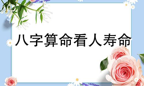 八字算命看人寿命 从生辰八字能看出一个人的寿命吗