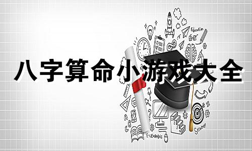 八字算命小游戏大全 好用的八字排盘软件,手机八字排盘软件那个最好用