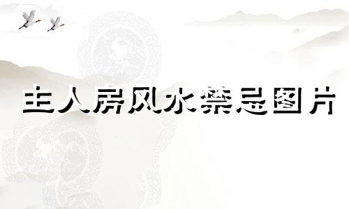 主人房风水禁忌图片 主人房风水禁忌有哪些，还需要注意哪些布局