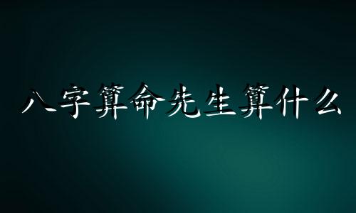 八字算命先生算什么 八字算命究竟算的是什么