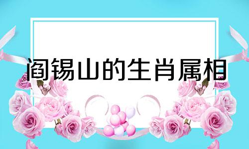 阎锡山的生肖属相 有趣的汉字谐音笑话可以改写为：阎锡山的生肖属相 有趣的汉字谐音