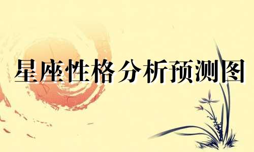 星座性格分析预测图 通过十二星座图来预测星座性格