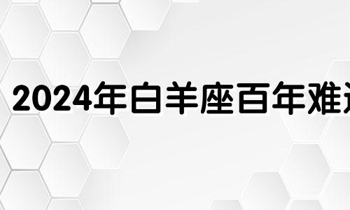 2024年白羊座百年难遇