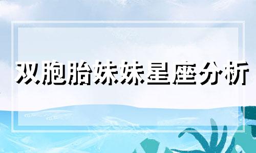 双胞胎妹妹星座分析 姐姐星座分析大全 到不行