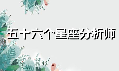 五十六个星座分析师 请问有五十六个星座吗？如果有，请详细介绍每个星座。