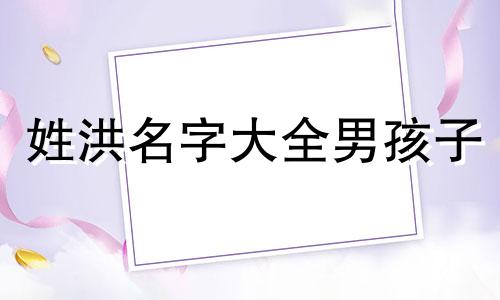 姓洪名字大全男孩子 姓洪好听的男孩名字
