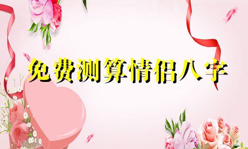 免费测算情侣八字 免费测算两人八字