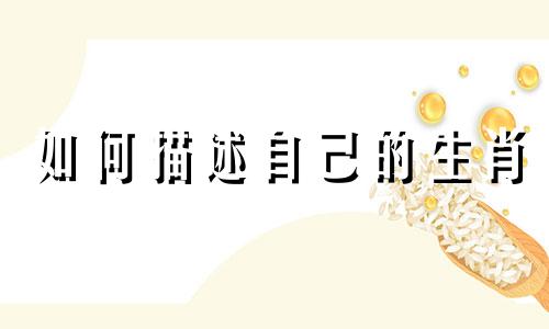 如何描述自己的生肖 对十二生肖的简要介绍