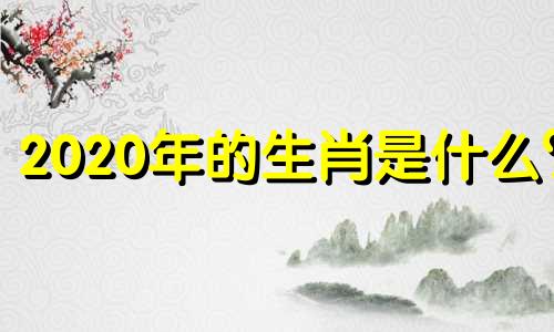 2020年的生肖是什么?