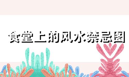 食堂上的风水禁忌图 餐厅风水的禁忌可以改写为餐厅风水禁忌图。