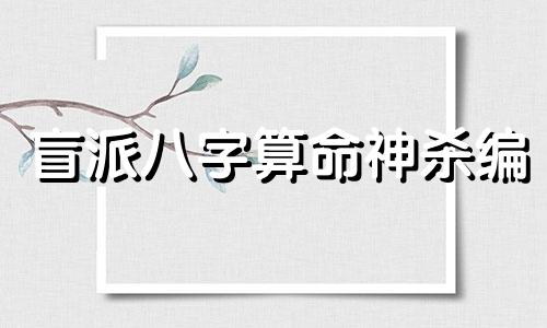 盲派八字算命神杀编 盲派八字命理七字口诀