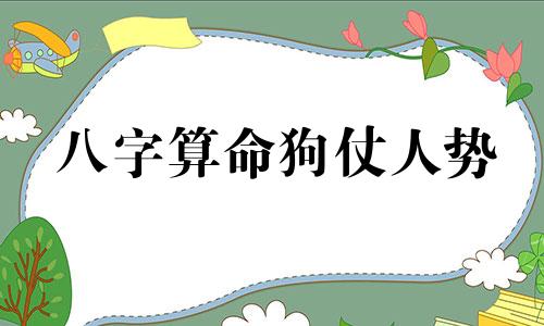 八字算命狗仗人势 生辰八字算命之属狗人的命运