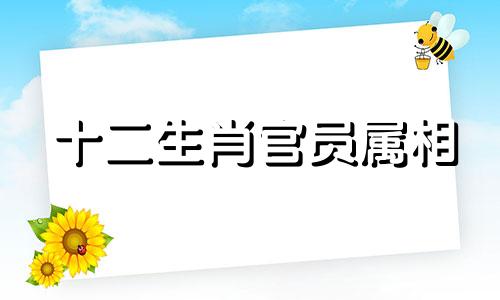 十二生肖官员属相 担任高级职位的属相