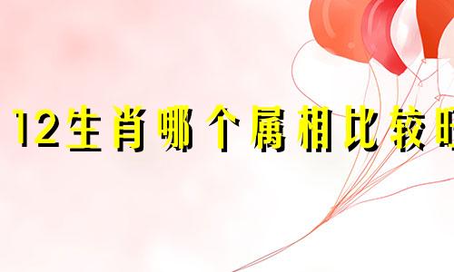 12生肖哪个属相比较旺 十二生肖里最旺的生肖是什么肖