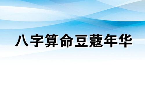 八字算命豆蔻年华 生辰八字如何算命