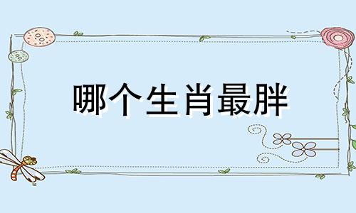 哪个生肖最胖 十二生肖中谁的体型最大