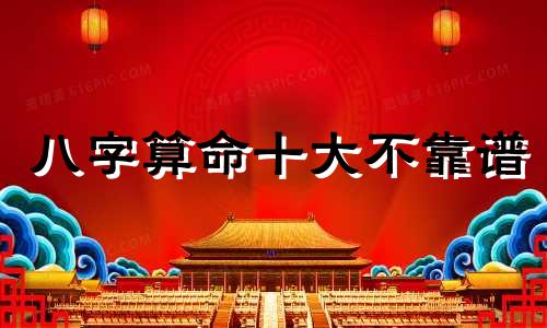 八字算命十大不靠谱 算生辰八字准不准可信吗,生辰八字准吗