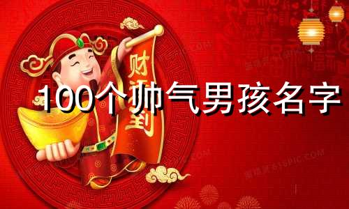 100个帅气男孩名字 免费取名100分姓名