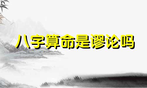 八字算命是谬论吗 算命是迷信吗