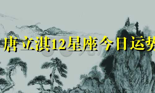 唐立淇12星座今日运势  1.10