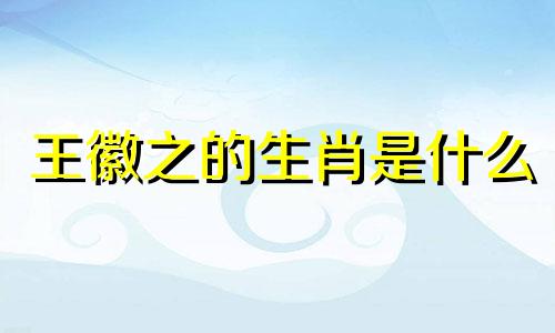 王徽之的生肖是什么 历史上王徽之是一个怎样的人物