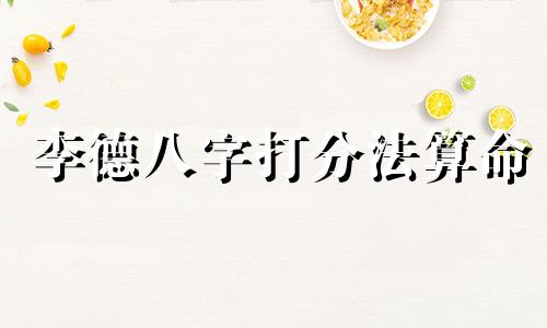 李德八字打分法算命 三藏姓名打分可以改写为李德八字算命法 三藏姓名评分