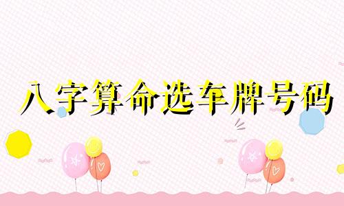 八字算命选车牌号码 选车牌号码的五行原则是什么