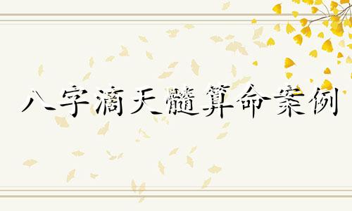 八字滴天髓算命案例 滴天髓八字算命免费免费算算你的命运