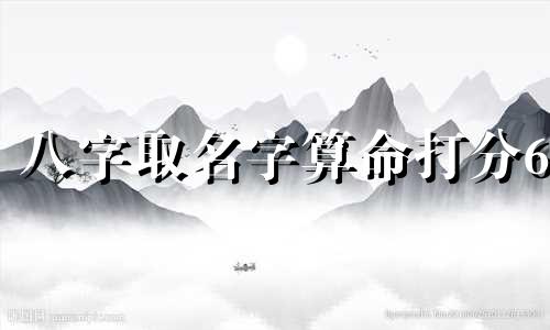 八字取名字算命打分6 取名字八字免费测试,八字姓名免费测试打分