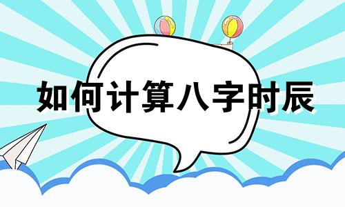 如何计算八字时辰 不知道出生时辰的情况下，如何确定生辰八字