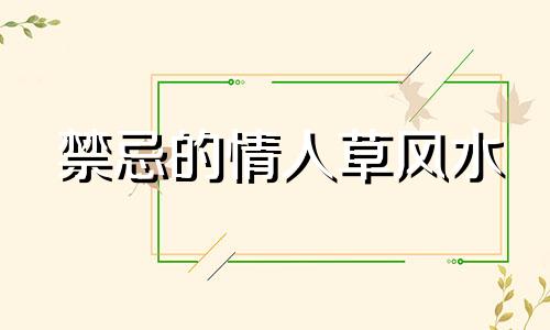 禁忌的情人草风水 全球象征爱情的物品