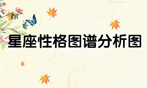 星座性格图谱分析图 十二星座性格大全，十二星座的主要性格特点可以改写为星座性格图谱分析图 十二