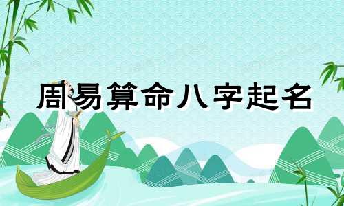 周易算命八字起名 免费生辰八字取名网，周易免费生辰八字测名起名五格打分