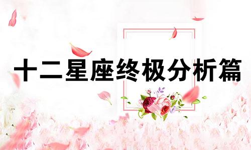 十二星座终极分析篇 全面详尽的精准分析，你想了解吗？