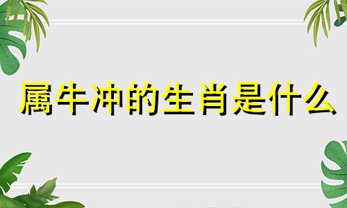 属牛冲的生肖是什么 牛与哪个生肖相冲