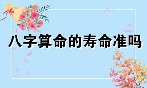 八字算命的寿命准吗 生辰八字算寿命太准了,想问八字算寿命准吗