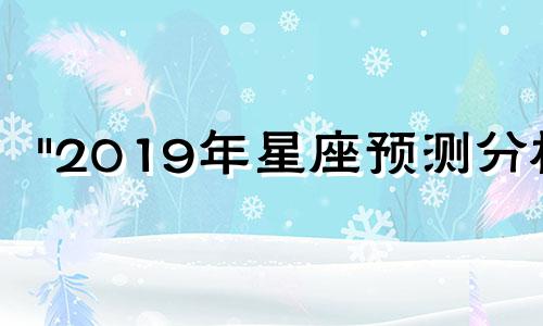 "2019年星座预测分析 摩羯座运势详解"