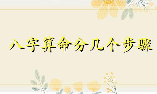 八字算命分几个步骤 怎样用生辰八字算命