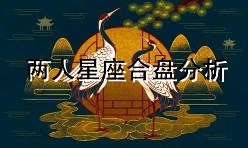 两人星座合盘分析 免费情侣星盘合盘分析,合盘重要的爱情相位