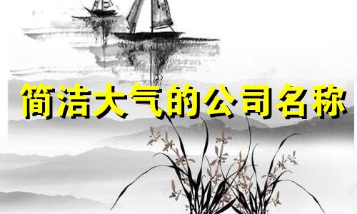 简洁大气的公司名称 好听且富有财运的公司名字大全