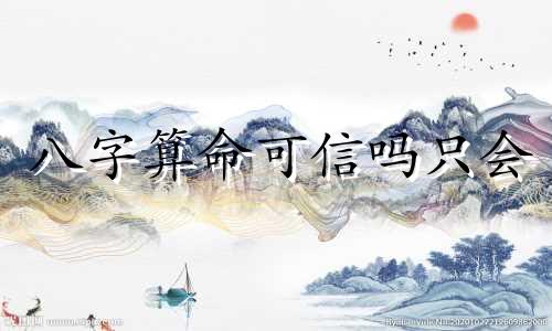 八字算命可信吗只会 八字算命能信吗