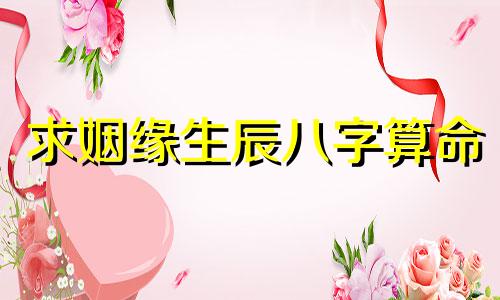 求姻缘生辰八字算命 个人算命婚姻测试,生辰八字看一生姻缘