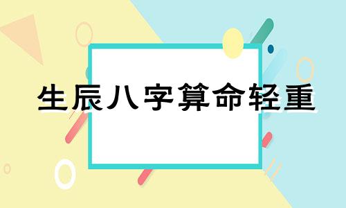 生辰八字算命轻重 八字轻重查询