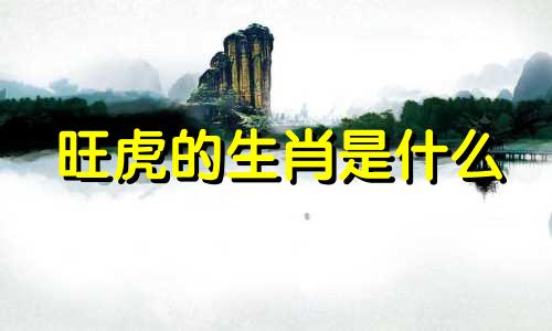 旺虎的生肖是什么 最旺虎的生肖是哪个