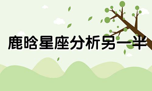 鹿晗星座分析另一半 鹿晗是什么星座