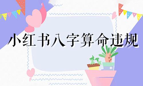 小红书八字算命违规 八字算命准吗