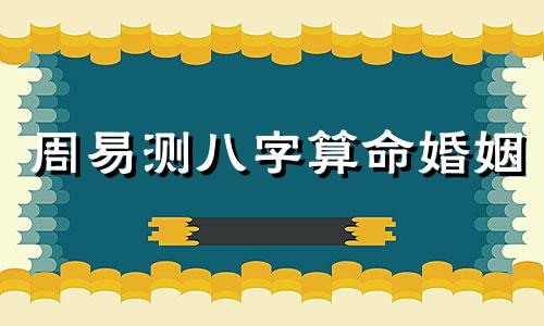 周易测八字算命婚姻 怎样用易经八卦算婚姻