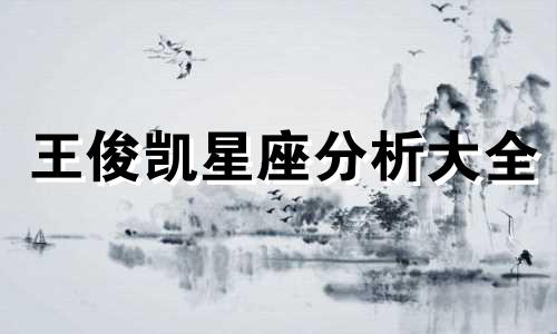 王俊凯星座分析大全 你们知道他的星座是什么吗